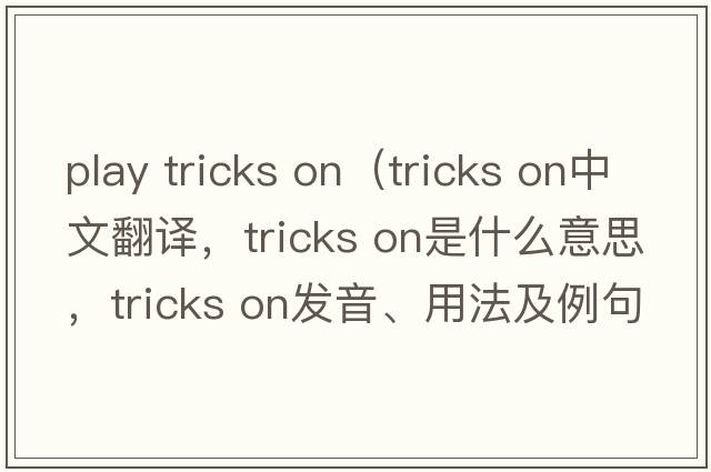 play tricks on（tricks on中文翻譯，tricks on是什么意思，tricks on發(fā)音、用法及例句）