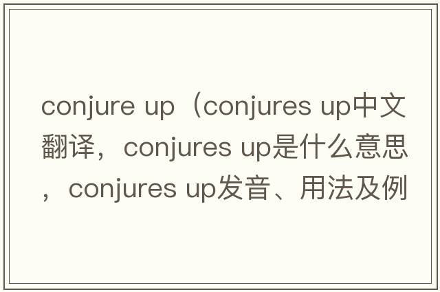 conjure up（conjures up中文翻譯，conjures up是什么意思，conjures up發(fā)音、用法及例句）