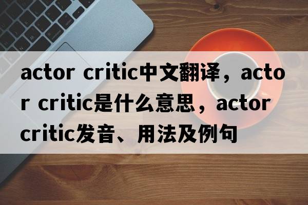 actor critic中文翻譯，actor critic是什么意思，actor critic發(fā)音、用法及例句
