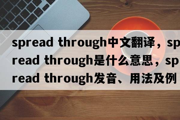 spread through中文翻譯，spread through是什么意思，spread through發(fā)音、用法及例句