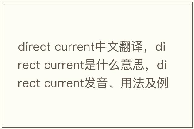 direct current中文翻譯，direct current是什么意思，direct current發(fā)音、用法及例句