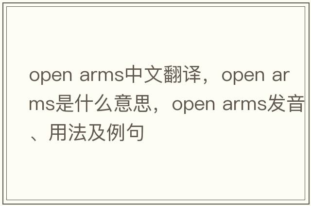 open arms中文翻譯，open arms是什么意思，open arms發(fā)音、用法及例句