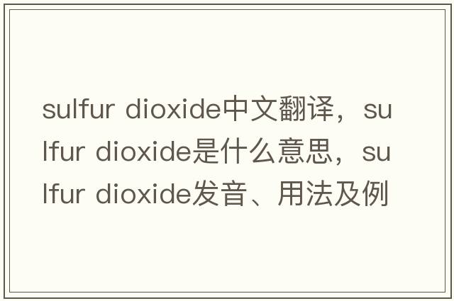 sulfur dioxide中文翻譯，sulfur dioxide是什么意思，sulfur dioxide發(fā)音、用法及例句