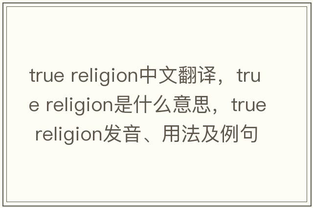 true religion中文翻譯，true religion是什么意思，true religion發(fā)音、用法及例句