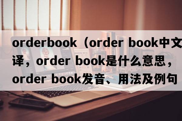 orderbook（order book中文翻譯，order book是什么意思，order book發(fā)音、用法及例句）