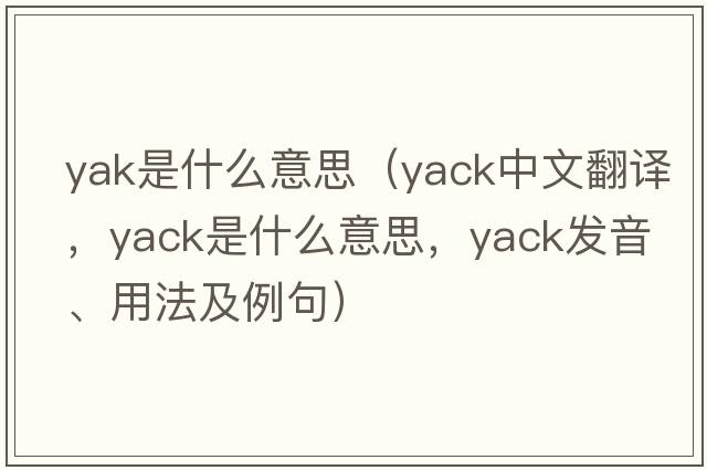 yak是什么意思（yack中文翻譯，yack是什么意思，yack發(fā)音、用法及例句）