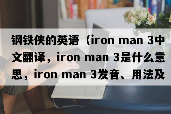 鋼鐵俠的英語(yǔ)（iron man 3中文翻譯，iron man 3是什么意思，iron man 3發(fā)音、用法及例句）