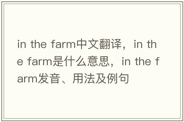 in the farm中文翻譯，in the farm是什么意思，in the farm發(fā)音、用法及例句