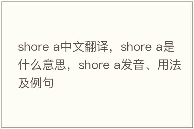 shore A中文翻譯，shore A是什么意思，shore A發(fā)音、用法及例句