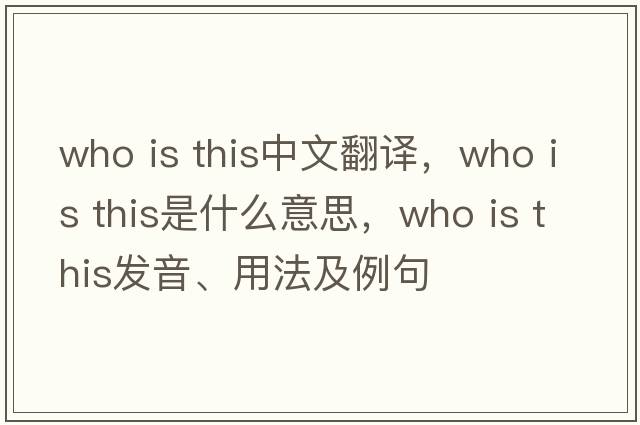 Who is this中文翻譯，Who is this是什么意思，Who is this發(fā)音、用法及例句