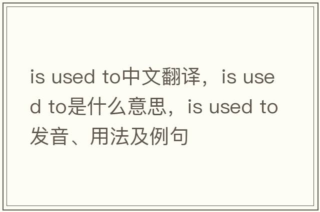 is used to中文翻譯，is used to是什么意思，is used to發(fā)音、用法及例句