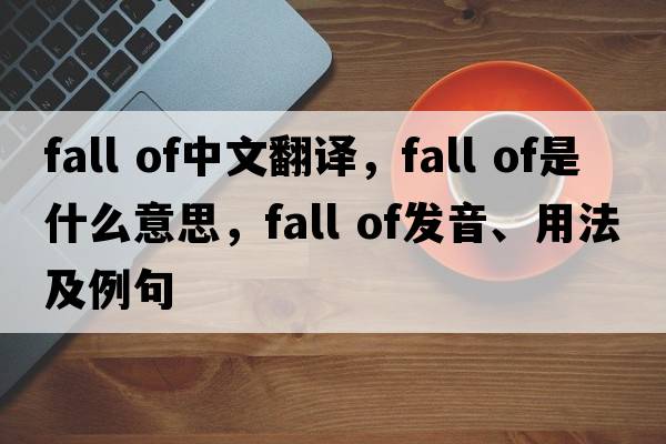 fall of中文翻譯，fall of是什么意思，fall of發(fā)音、用法及例句