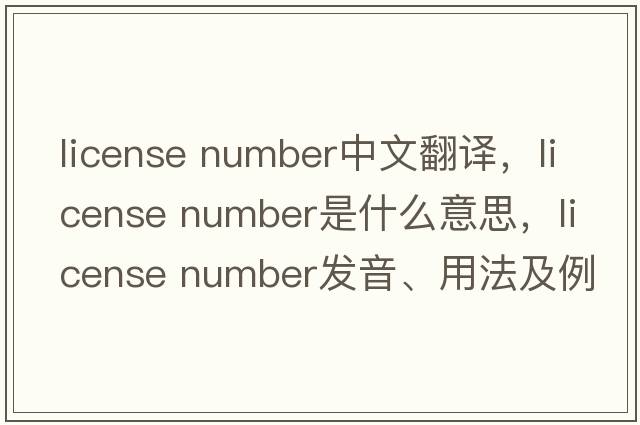 license number中文翻譯，license number是什么意思，license number發(fā)音、用法及例句