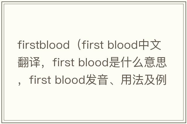firstblood（First blood中文翻譯，First blood是什么意思，First blood發(fā)音、用法及例句）