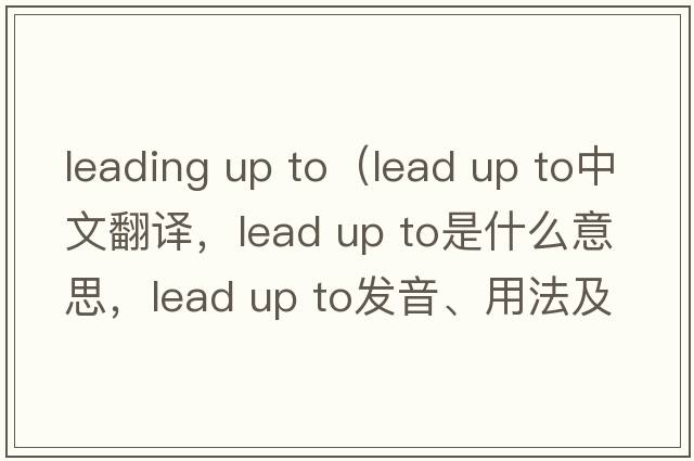 leading up to（lead up to中文翻譯，lead up to是什么意思，lead up to發(fā)音、用法及例句）