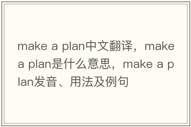 make a plan中文翻譯，make a plan是什么意思，make a plan發(fā)音、用法及例句