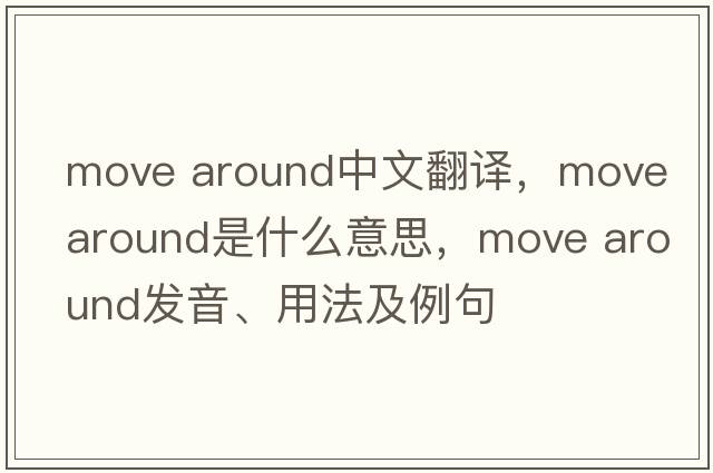 move around中文翻譯，move around是什么意思，move around發(fā)音、用法及例句