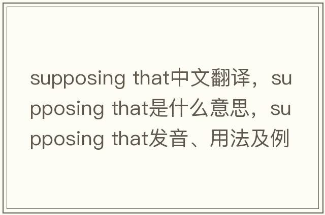 supposing that中文翻譯，supposing that是什么意思，supposing that發(fā)音、用法及例句