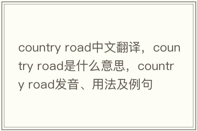 country road中文翻譯，country road是什么意思，country road發(fā)音、用法及例句