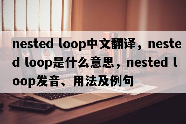 nested loop中文翻譯，nested loop是什么意思，nested loop發(fā)音、用法及例句