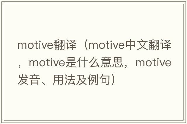 motive翻譯（motive中文翻譯，motive是什么意思，motive發(fā)音、用法及例句）