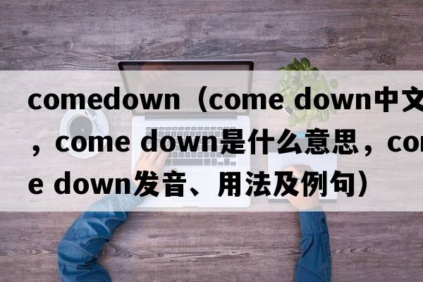 comedown（come down中文翻譯，come down是什么意思，come down發(fā)音、用法及例句）
