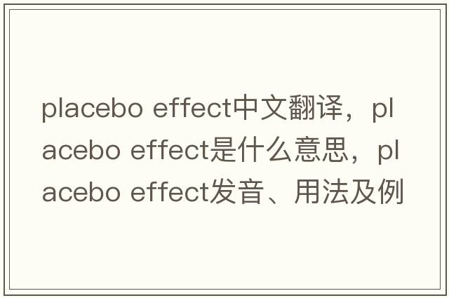 placebo effect中文翻譯，placebo effect是什么意思，placebo effect發(fā)音、用法及例句