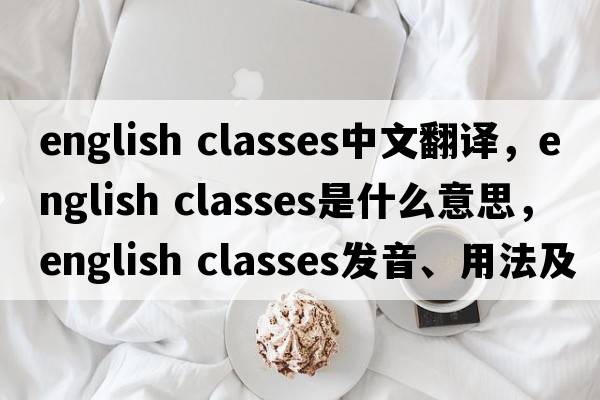 english classes中文翻譯，english classes是什么意思，english classes發(fā)音、用法及例句
