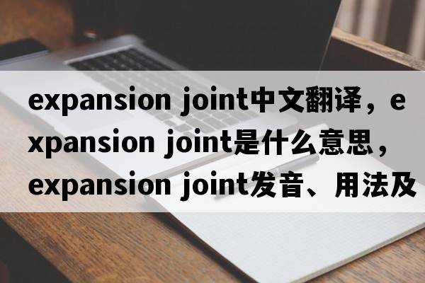 expansion joint中文翻譯，expansion joint是什么意思，expansion joint發(fā)音、用法及例句
