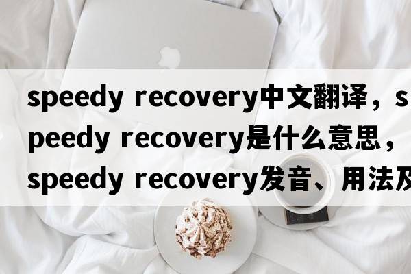 speedy recovery中文翻譯，speedy recovery是什么意思，speedy recovery發(fā)音、用法及例句