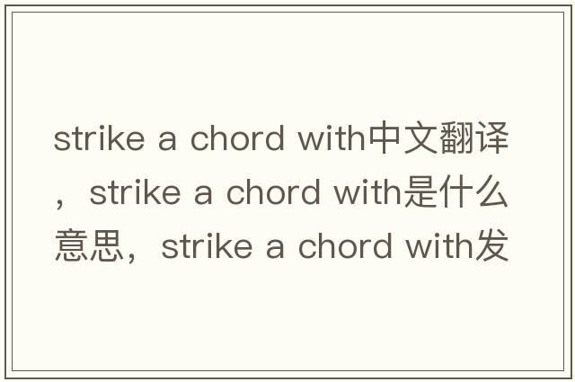 strike a chord with中文翻譯，strike a chord with是什么意思，strike a chord with發(fā)音、用法及例句