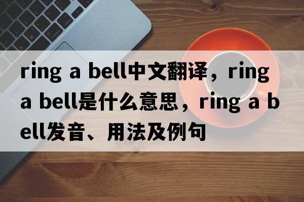 Ring a bell中文翻譯，Ring a bell是什么意思，Ring a bell發(fā)音、用法及例句
