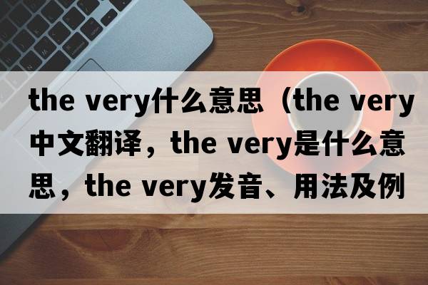 the very什么意思（the very中文翻譯，the very是什么意思，the very發(fā)音、用法及例句）