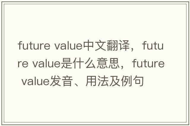 future value中文翻譯，future value是什么意思，future value發(fā)音、用法及例句