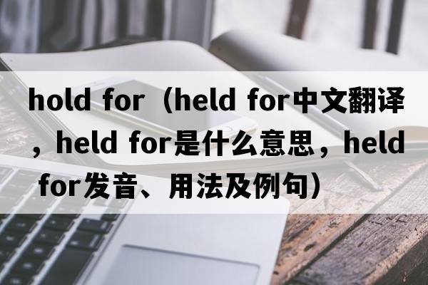 hold for（held for中文翻譯，held for是什么意思，held for發(fā)音、用法及例句）