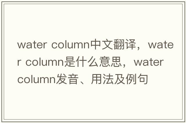 water column中文翻譯，water column是什么意思，water column發(fā)音、用法及例句