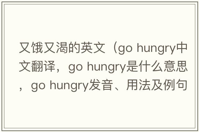 又餓又渴的英文（go hungry中文翻譯，go hungry是什么意思，go hungry發(fā)音、用法及例句）
