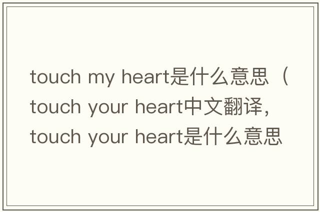 touch my heart是什么意思（touch your heart中文翻譯，touch your heart是什么意思，touch your heart發(fā)音、用法及例句）