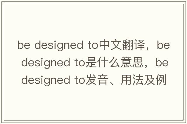 be designed to中文翻譯，be designed to是什么意思，be designed to發(fā)音、用法及例句