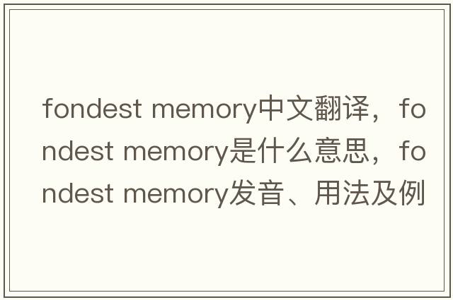 fondest memory中文翻譯，fondest memory是什么意思，fondest memory發(fā)音、用法及例句