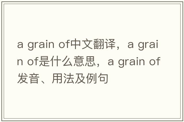 a grain of中文翻譯，a grain of是什么意思，a grain of發(fā)音、用法及例句
