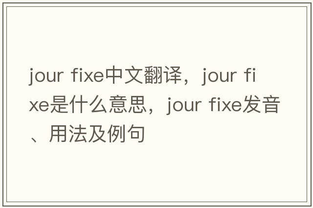 jour fixe中文翻譯，jour fixe是什么意思，jour fixe發(fā)音、用法及例句