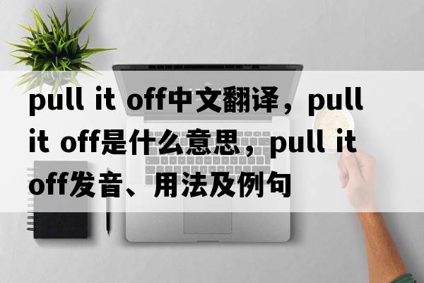 pull it off中文翻譯，pull it off是什么意思，pull it off發(fā)音、用法及例句