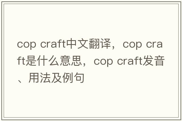 cop craft中文翻譯，cop craft是什么意思，cop craft發(fā)音、用法及例句