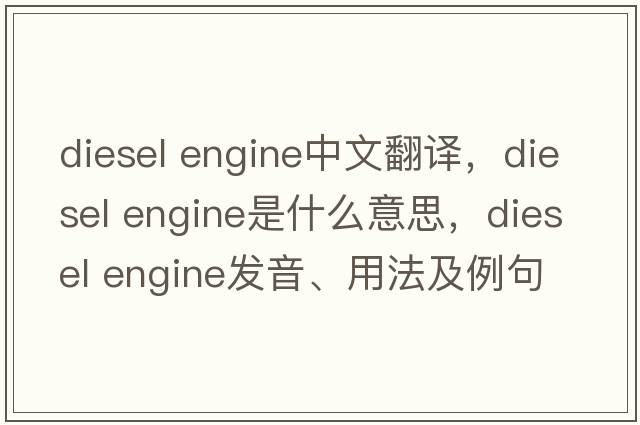 diesel engine中文翻譯，diesel engine是什么意思，diesel engine發(fā)音、用法及例句