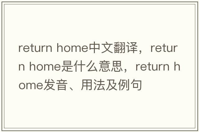 return home中文翻譯，return home是什么意思，return home發(fā)音、用法及例句