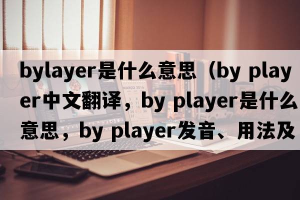 bylayer是什么意思（by player中文翻譯，by player是什么意思，by player發(fā)音、用法及例句）