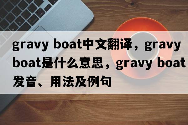 gravy boat中文翻譯，gravy boat是什么意思，gravy boat發(fā)音、用法及例句