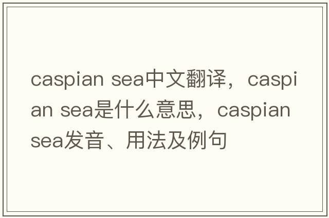 caspian sea中文翻譯，caspian sea是什么意思，caspian sea發(fā)音、用法及例句