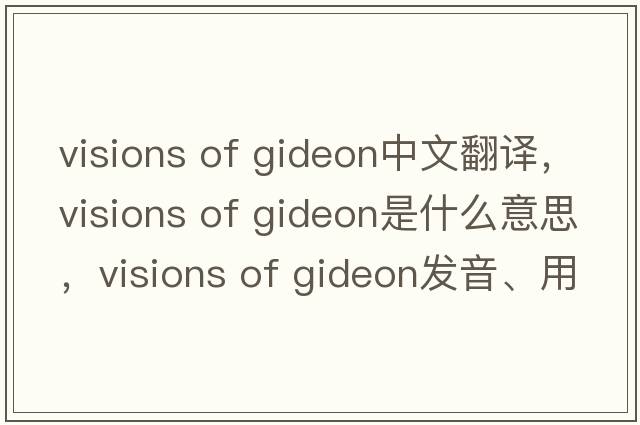visions of gideon中文翻譯，visions of gideon是什么意思，visions of gideon發(fā)音、用法及例句